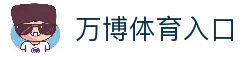 万博体育入口 - 官方体育平台访问通道与赛事资讯速览
